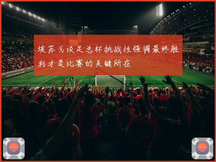 埃苏戈谈足总杯挑战性强调最终胜利才是比赛的关键所在