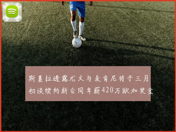 斯基拉透露尤文与麦肯尼将于三月初谈续约新合同年薪420万欧加奖金