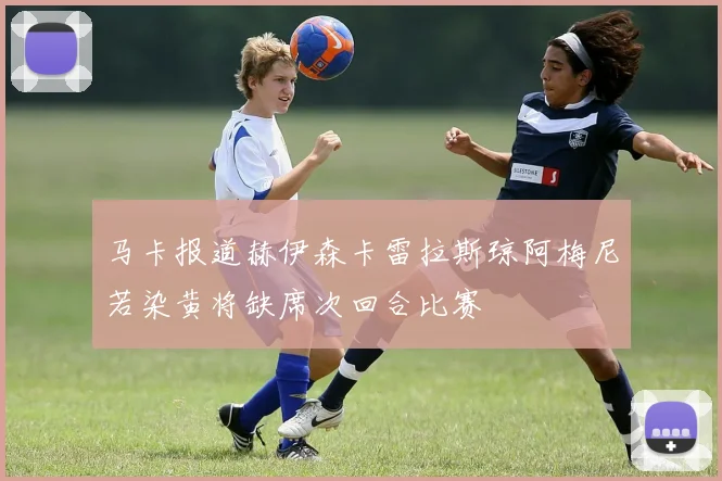 马卡报道赫伊森卡雷拉斯琼阿梅尼若染黄将缺席次回合比赛