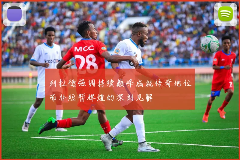 利拉德强调持续巅峰成就传奇地位而非短暂辉煌的深刻见解
