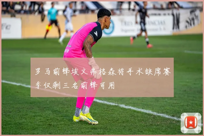 罗马前锋埃文弗格森将手术缺席赛季仅剩三名前锋可用